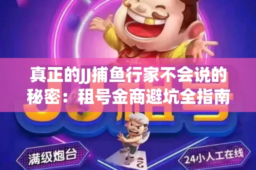 真正的JJ捕鱼行家不会说的秘密：租号金商避坑全指南