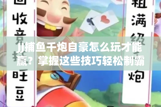 JJ捕鱼千炮自豪怎么玩才能赢？掌握这些技巧轻松制霸
