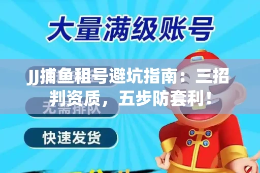 JJ捕鱼租号避坑指南：三招判资质，五步防套利！