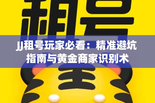 JJ租号玩家必看：精准避坑指南与黄金商家识别术