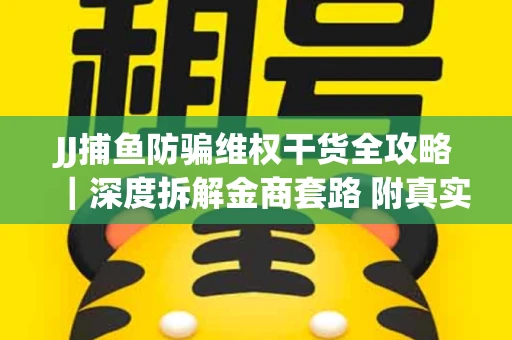 JJ捕鱼防骗维权干货全攻略｜深度拆解金商套路 附真实操作案例
