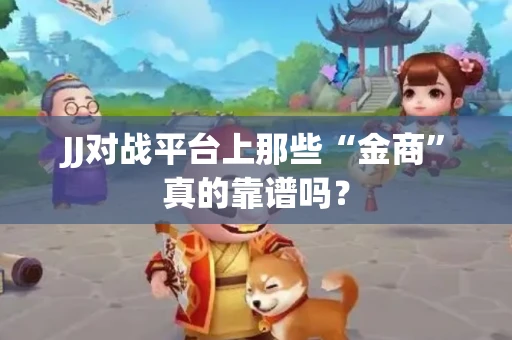 JJ对战平台上那些“金商”真的靠谱吗？
